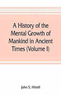 A history of the mental growth of mankind in ancient times (Volume I)