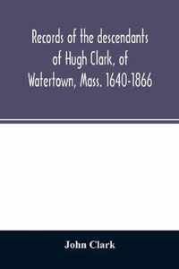 Records of the descendants of Hugh Clark, of Watertown, Mass. 1640-1866