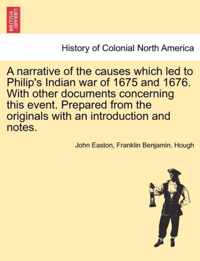 A Narrative of the Causes Which Led to Philip's Indian War of 1675 and 1676. with Other Documents Concerning This Event. Prepared from the Originals with an Introduction and Notes.