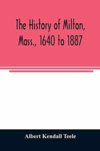 The history of Milton, Mass., 1640 to 1887