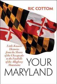 Your Maryland - Little-Known Histories from the Shores of the Chesapeake to the Foothills of the Allegheny Mountains