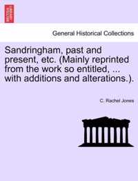 Sandringham, Past and Present, Etc. (Mainly Reprinted from the Work So Entitled, ... with Additions and Alterations.).