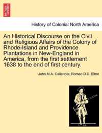 An Historical Discourse on the Civil and Religious Affairs of the Colony of Rhode-Island and Providence Plantations in New-England in America, from the First Settlement 1638 to the End of First Century.