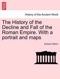 The History of the Decline and Fall of the Roman Empire. With a portrait and maps