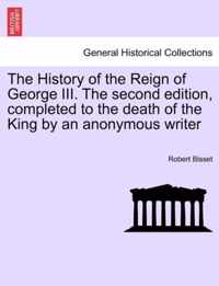 The History of the Reign of George III. The second edition, completed to the death of the King by an anonymous writer