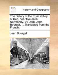 The History of the Royal Abbey of Bec, Near Rouen in Normandy. by Dom. John Bourget, ... Translated from the French.