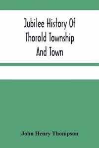 Jubilee History Of Thorold Township And Town; From The Town Of The Red Man To The Present