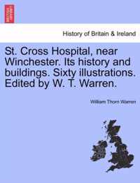 St. Cross Hospital, Near Winchester. Its History and Buildings. Sixty Illustrations. Edited by W. T. Warren.