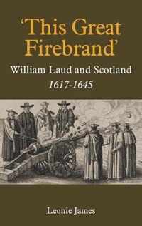 'This Great Firebrand': William Laud and Scotland, 1617-1645