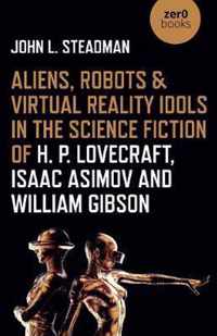 Aliens, Robots & Virtual Reality Idols in the Science Fiction of H. P. Lovecraft, Isaac Asimov and William Gibson