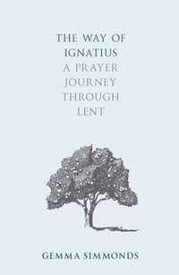 The Way of Ignatius A Prayer Journey through Lent