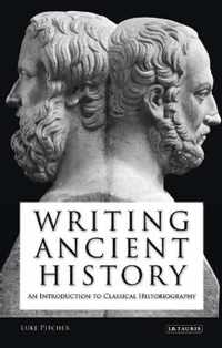 Writing Ancient History: An Introduction To Classical Historiography