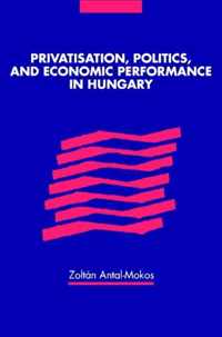 Privatisation, Politics, and Economic Performance in Hungary