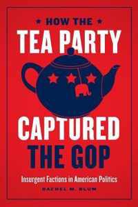 How the Tea Party Captured the GOP - Insurgent Factions in American Politics