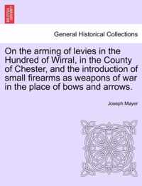 On the Arming of Levies in the Hundred of Wirral, in the County of Chester, and the Introduction of Small Firearms as Weapons of War in the Place of Bows and Arrows.