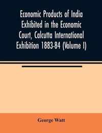 Economic Products of India Exhibited in the Economic Court, Calcutta International Exhibition 1883-84 (Volume I)