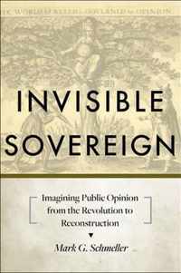 Invisible Sovereign - Imagining Public Opinion from the Revolution to Reconstruction