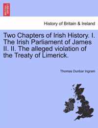 Two Chapters of Irish History. I. the Irish Parliament of James II. II. the Alleged Violation of the Treaty of Limerick.