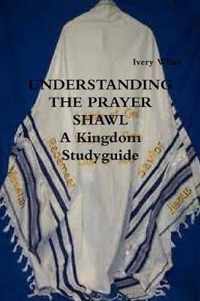 UNDERSTANDING THE PRAYER SHAWL A Kingdom Studyguide