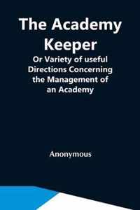 The Academy Keeper; Or Variety Of Useful Directions Concerning The Management Of An Academy, The Terms, Diet, Lodging, Recreation, Discipline, And Ins