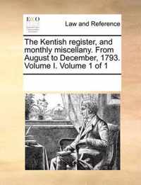 The Kentish Register, and Monthly Miscellany. from August to December, 1793. Volume I. Volume 1 of 1