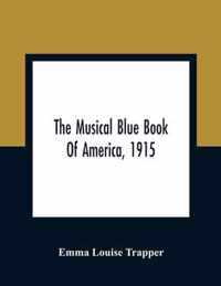 The Musical Blue Book Of America, 1915- Recording In Concise Form The Activities Of Leading Musicians And Those Actively And Prominently Identified With Music In Its Various Departments