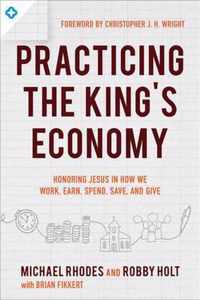 Practicing the King`s Economy - Honoring Jesus in How We Work, Earn, Spend, Save, and Give