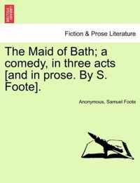 The Maid of Bath; A Comedy, in Three Acts [And in Prose. by S. Foote].