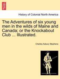 The Adventures of Six Young Men in the Wilds of Maine and Canada; Or the Knockabout Club ... Illustrated.