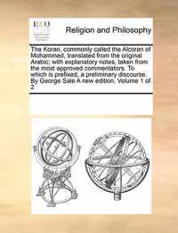 The Koran, commonly called the Alcoran of Mohammed, translated from the original Arabic; with explanatory notes, taken from the most approved commentators. To which is prefixed, a preliminary discourse. By George Sale A new edition. Volume 1 of 2