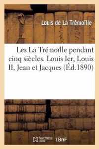 Les La Tremoille Pendant Cinq Siecles. Louis Ier, Louis II, Jean Et Jacques