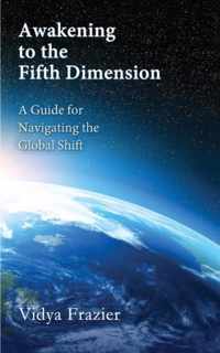 Awakening to the Fifth Dimension -- A Guide for Navigating the Global Shift