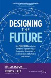 Designing the Future: How Ford, Toyota, and other World-Class Organizations Use Lean Product Development to Drive Innovation and Transform Their Business