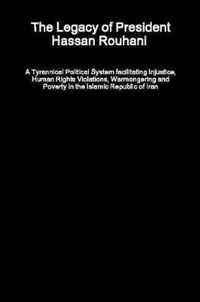 The Legacy of President Hassan Rouhani - A Tyrannical Political System facilitating Injustice, Human Rights Violations, Warmongering and Poverty in the Islamic Republic of Iran