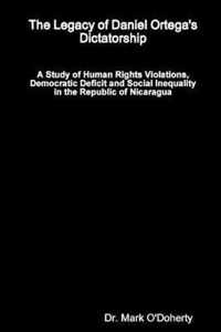 The Legacy of Daniel Ortega's Dictatorship - A Study of Human Rights Violations, Democratic Deficit and Social Inequality in the Republic of Nicaragua