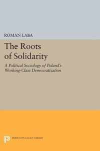 The Roots of Solidarity - A Political Sociology of Poland`s Working-Class Democratization