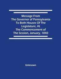 Message From The Governor Of Pennsylvania To Both Houses Of The Legislature, At The Commencement Of The Session, January, 1840