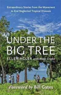 Under the Big Tree  Extraordinary Stories from the Movement to End Neglected Tropical Diseases