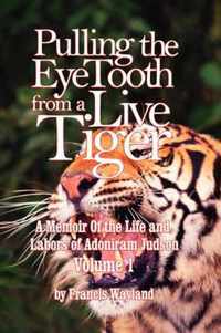 Pulling the Eyetooth from a Live Tiger: The Memoir of the Life and Labors of Adoniram Judson (Vol.1