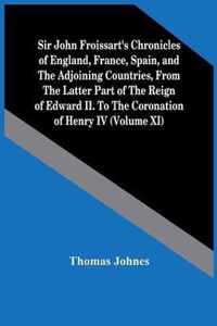 Sir John Froissart'S Chronicles Of England, France, Spain, And The Adjoining Countries, From The Latter Part Of The Reign Of Edward Ii. To The Coronation Of Henry Iv (Volume Xi)