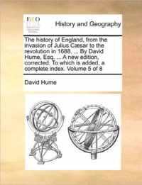 The history of England, from the invasion of Julius Caesar to the revolution in 1688. ... By David Hume, Esq. ... A new edition, corrected. To which is added, a complete index. Volume 5 of 8