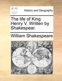 The Life of King Henry V. Written by Shakespear.