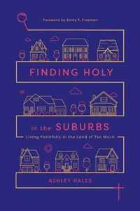 Finding Holy in the Suburbs Living Faithfully in the Land of Too Much