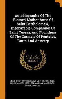 Autobiography of the Blessed Mother Anne of Saint Bartholomew, Inseparable Companion of Saint Teresa, and Foundress of the Carmels of Pontoise, Tours and Antwerp