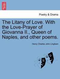 The Litany of Love. with the Love-Prayer of Giovanna II., Queen of Naples, and Other Poems.