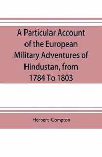 A particular account of the European military adventures of Hindustan, from 1784 to 1803