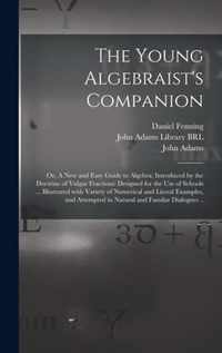 The Young Algebraist's Companion: or, A New and Easy Guide to Algebra; Introduced by the Doctrine of Vulgar Fractions