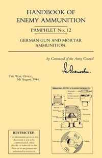 Handbook of Enemy Ammunition: War Office Pamphlet No 12; German Gun and Mortar Ammunition