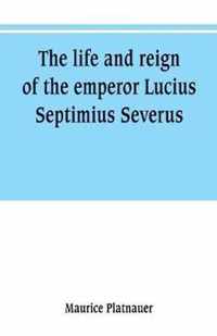 The life and reign of the emperor Lucius Septimius Severus