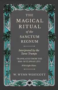 The Magical Ritual of the Sanctum Regnum - Interpreted by the Tarot Trumps - Translated from the Mss. of Eliphas Levi - With Eight Plates